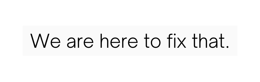 We are here to fix that
